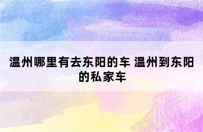 温州哪里有去东阳的车 温州到东阳的私家车